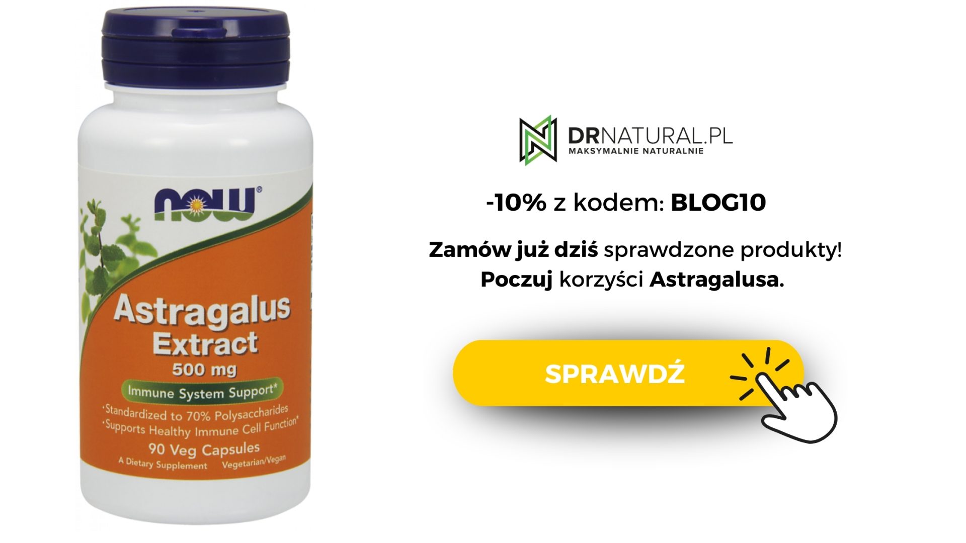 Opakowanie suplementu diety Astragalus Extract 500mg marki NOW. Obok napis -10% z kodem "blog10", Zamów już dziś sprawdzone produkty. Poczuj korzyść z Astragalusa. Obok pomarańczowy przycisk "sprawdź".