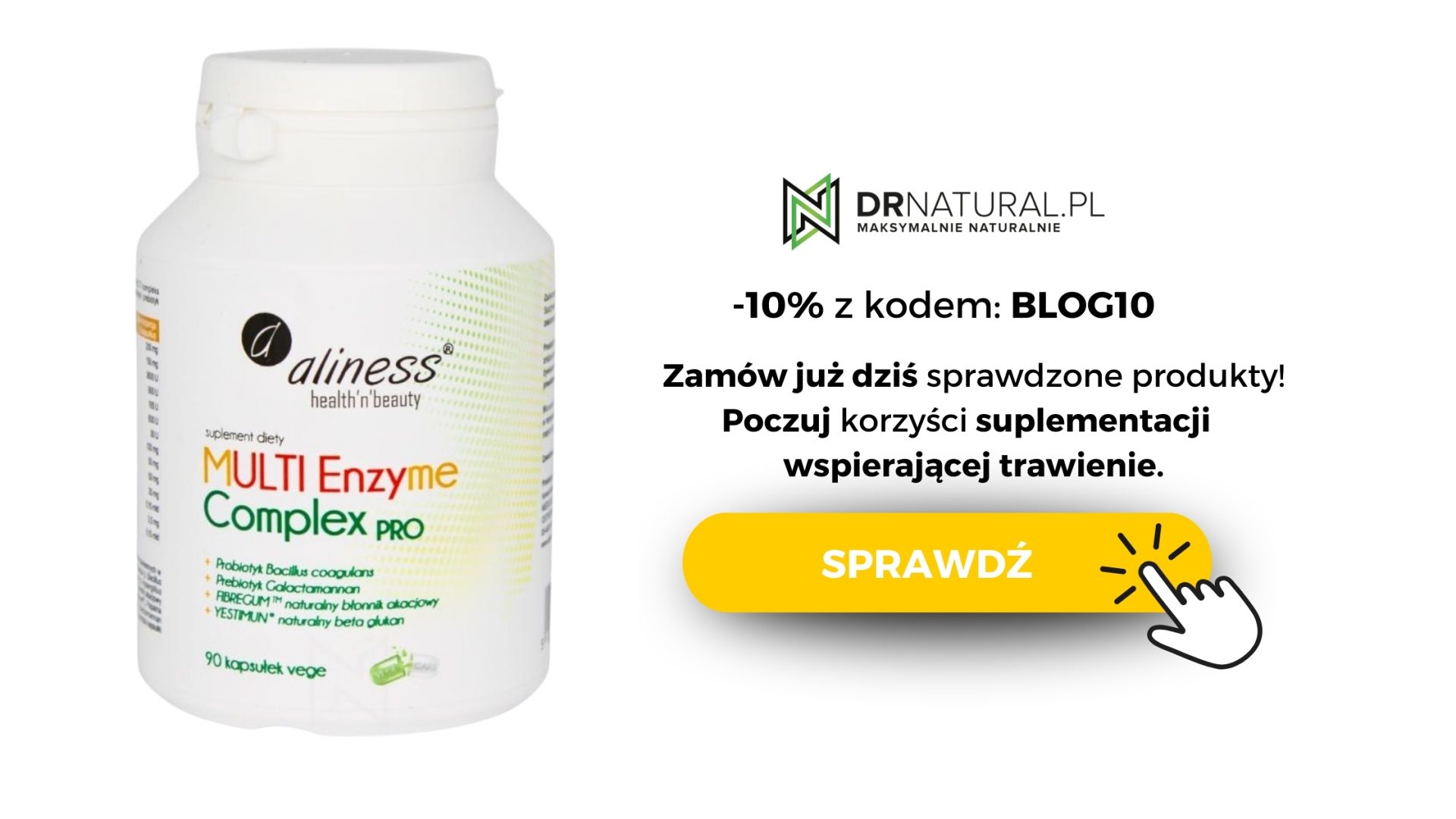Obraz promocyjny przedstawia suplement od „Aliness” oznaczony jako „Multi Enzyme Complex PRO”, który jest dostępny na stronie www.DrNatural.pl. Produkt jest promowany z 10% rabatem przy użyciu kodu „BLOG10”. Obraz podkreśla funkcję suplementu wspomagającą trawienie. Ten suplement diety jest dostępny w białej butelce z zielonym i czarnym tekstem szczegółowo opisującym jego zawartość, w tym probiotyczne Bacillus coagulans i inne naturalne składniki mające na celu wspomaganie układu trawiennego. Wezwanie do działania „SPRAWDŹ” (SPRAWDŹ) zachęca widzów do dowiedzenia się więcej o produkcie i jego zaletach.