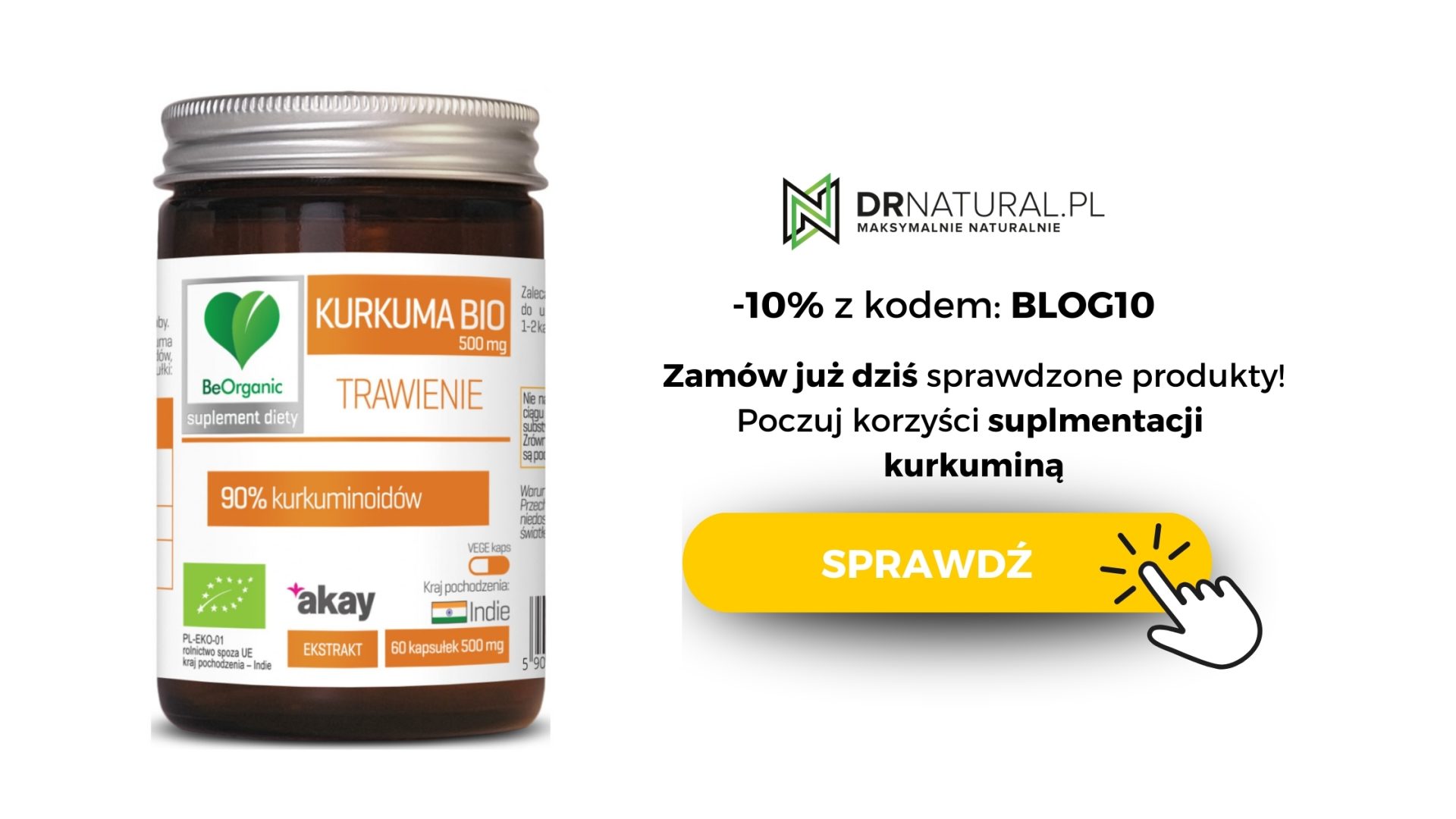Na obrazie widzimy produkt o nazwie „Kurkuma BIO 500 mg”, oferowany przez markę BeOrganic. Jest to suplement diety, który zawiera 90% kurkuminoidów, składników aktywnych znanych ze swoich właściwości przeciwzapalnych i wspierających trawienie. Grafika produktu jest minimalistyczna i wyraźnie pokazuje informacje o składzie oraz certyfikacie ekologicznym. Promocja oferuje 10% zniżki na zakup tego suplementu z kodem „BLOG10”, co zachęca do zakupu przez stronę DrNatural.pl.